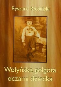 Wołyńska golgota oczami dziecka - Ryszard Kłosiński