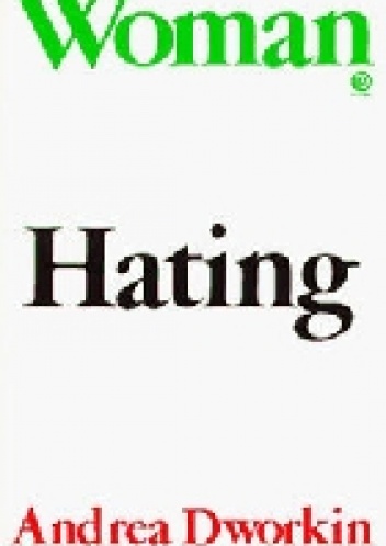 Woman Hating: A Radical Look at Sexuality - Andrea Dworkin