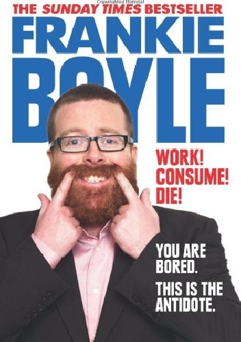 Work! Consume! Die! - Frankie Boyle