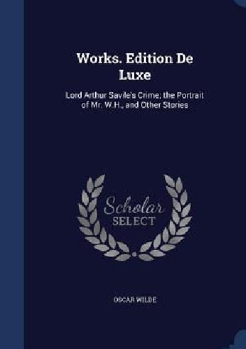 Works. Edition de Luxe. Lord Arthur Savile's Crime, The Portrait of Mr. W.H. and Other Stories - Oscar Wilde