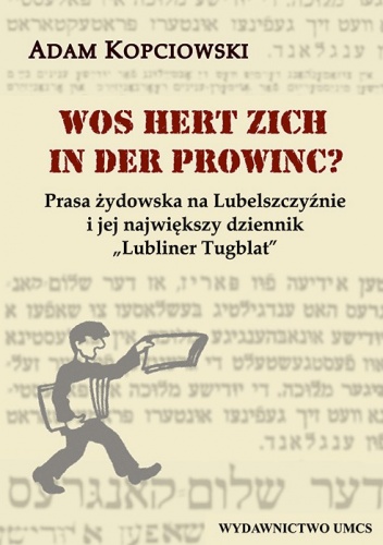 Wos hert zich in der prowinc? Prasa żydowska na Lubelszczyźnie i jej największy dziennik "Lubliner Tugblat" - Adam Kopciowski