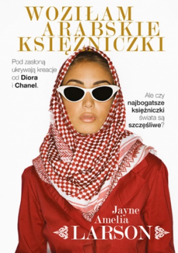 Woziłam arabskie księżniczki. Opowieść szoferki o najbogatszych księżniczkach świata (oraz ich służących, nianiach i jednym królewskim fryzjerze) - Amelia Jayne Larson