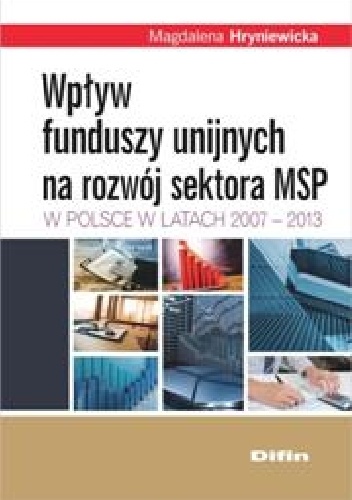 Wpływ funduszy unijnych na rozwój sektora MSP w Polsce w latach 2007-2013 - Magdalena Hryniewicka