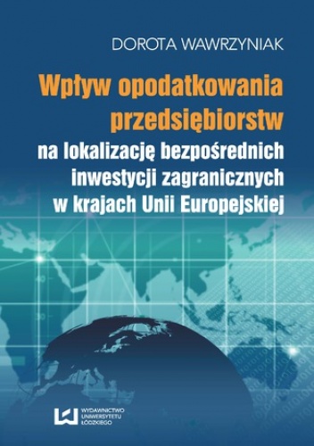 Wpływ opodatkowania przedsiębiorstw na lokalizację bezpośrednich inwestycji zagranicznych w krajach Unii Europejskiej - Wawrzyniak Dorota