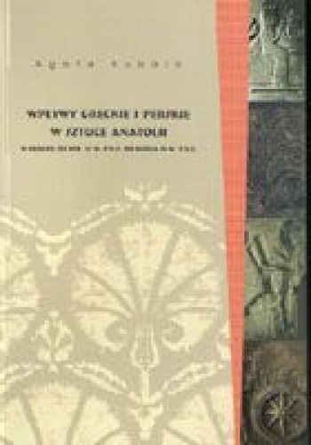 Wpływy greckie i perskie w sztuce Anatolii w okresie od poł. VI w. p.n.e. do końca IV w. p.n.e. - Agata Kubala