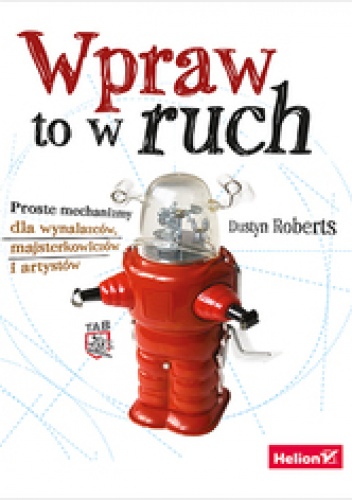 Wpraw to w ruch. Proste mechanizmy dla wynalazców, majsterkowiczów i artystów - Dustyn Roberts