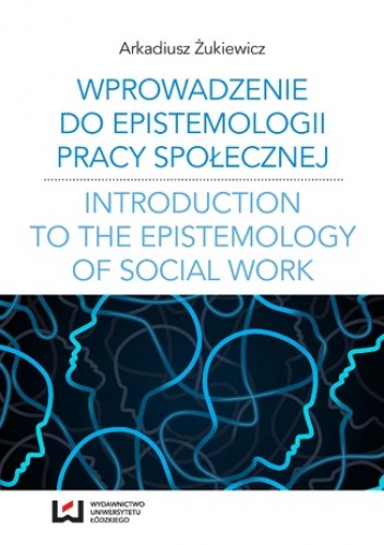Wprowadzenie do epistemologii pracy społecznej. Odniesienia do społeczno-pedagogicznej perspektywy poznania pracy społecznej - Arkadiusz Żukiewicz