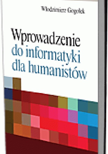 Wprowadzenie do informatyki dla humanistów - Włodzimierz Gogołek