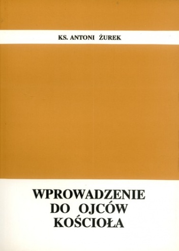 Wprowadzenie do Ojców Kościoła - Antoni Żurek