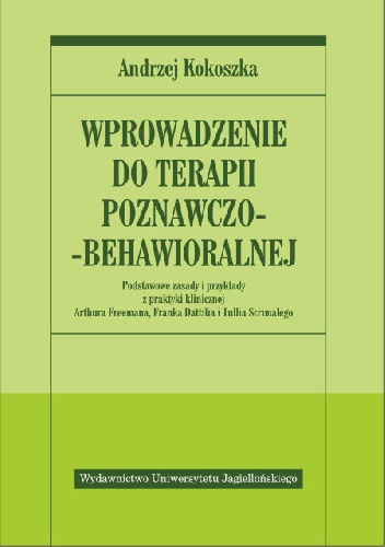 Wprowadzenie do terapii poznawczo-behawioralnej. Podstawowe zasady i przykłady z praktyki klinicznej z opisami Arthura Freemana, Franka Dattilia i Tullia Scrimalego - Andrzej Kokos.