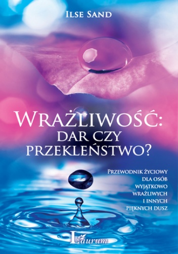 Wrażliwość: dar czy przekleństwo? Przewodnik życiowy dla osób wyjątkowo wrażliwych i innych pięknych dusz - Ilse Sand