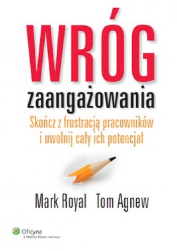 Wróg zaangażowania. Skończ z frustracją pracowników i uwolnij cały ich potencjał - Mark Royal, Tom Agnew