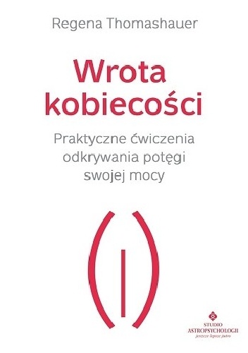 Wrota kobiecości. Praktyczne ćwiczenia odkrywania potęgi swojej mocy - Regena Thomashauer
