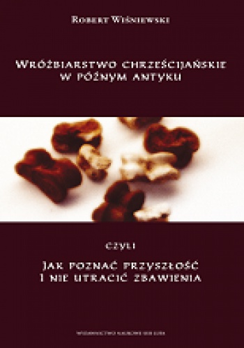 Wróżbiarstwo chrześcijańskie w późnym antyku, czyli jak poznać przyszłość i nie utracić zbawienia - Robert Wiśniewski (historyk)
