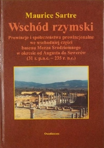 Wschód rzymski: Prowincje i społeczeństwa prowincjonalne we wschodniej części basenu Morza Śródziemnego w okresie od Augusta do Sewerów - Maurice Sartre