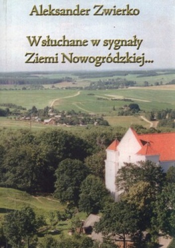 Wsłuchane w sygnały Ziemi Nowogródzkiej... Wspomnienia o Nowogródczyźnie i Siostrach Nazaretankach z lat 1929-1945 - Aleksander Zwierko