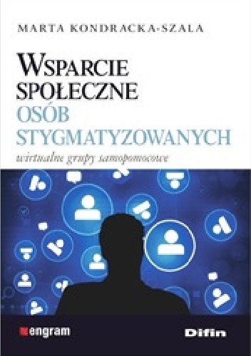 Wsparcie społeczne osób stygmatyzowanych. Wirtualne grupy samopomocowe - Marta Kondracka-Szala