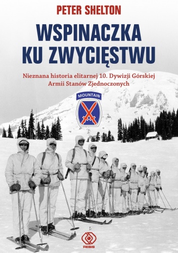 Wspinaczka ku zwycięstwu. Nieznana historia elitarnej 10. Dywizji Górskiej Armii Stanów Zjednoczonych - Peter Shelton
