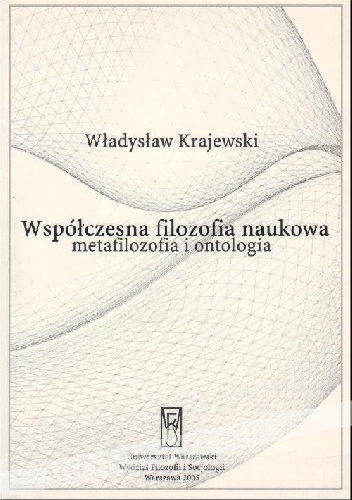 Współczesna filozofia naukowa: metafilozofia i ontologia - Władysław Krajewski