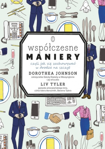 Współczesne maniery. Czyli jak się zachowywać w drodze na szczyt - Dorothea Johnson, Liv Tyler