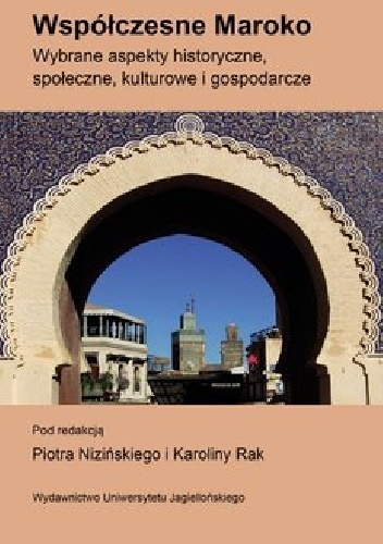 Współczesne Maroko. Wybrane aspekty historyczne, społeczne, kulturowe i gospodarcze - Piotr Niziński, Karolina Rak