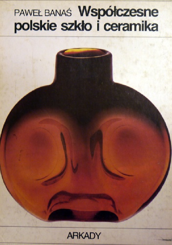 Współczesne polskie szkło i ceramika. - Paweł Banaś