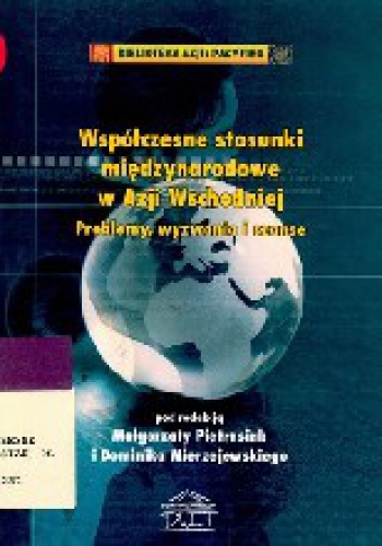 Współczesne stosunki międzynarodowe w Azji Wschodniej: Problemy, wyzwania i szanse - Dominik Mierzejewski, Małgorzata Pietrasiak