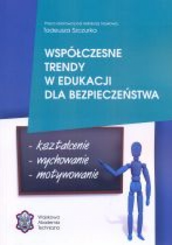 Współczesne trendy w edukacji dla bezpieczeństwa: kształcenie, wychowanie, motywowanie - praca zbiorowa