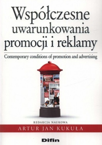 Współczesne uwarunkowania promocji i reklamy. Contemorary conditions of promotion and advertising - Artur Jan Kukuła
