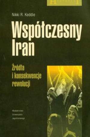 Współczesny Iran. Źródła i konsekwencje rewolucji. - Nikki R. Keddie