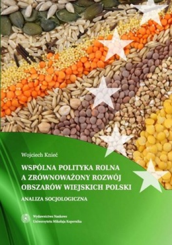 Wspólna polityka rolna a zrównoważony rozwój obszarów wiejskich Polski. Analiza socjologiczna - Wojciech Knieć