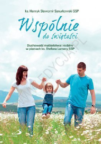 Wspólnie do świętości. Duchowość małżeństwa i rodziny w pismach ks. Stefana Lamery SSP - ks. Sławomir Sznurkowski