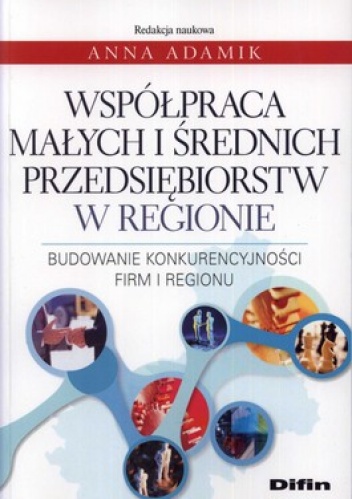 Współpraca małych i średnich przedsiębiorstw w regionie. Budowanie konkurencyjności firm i regionu - Anna Adamik