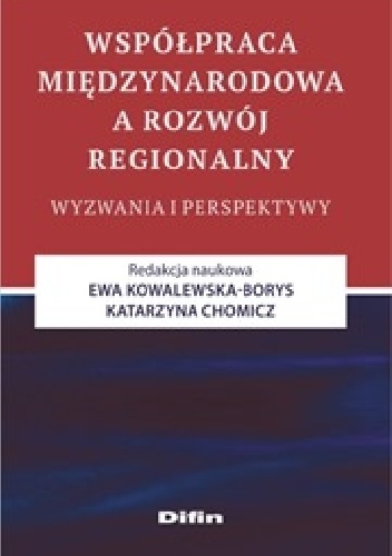 Współpraca międzynarodowa a rozwój regionalny. Wyzwania i perspektywy - Ewa Kowalewska-Borys, Katarzyna Chomicz