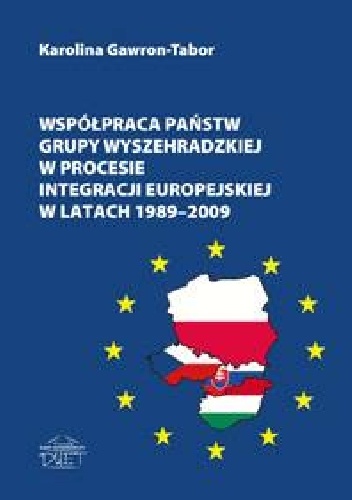 Współpraca państw Grupy Wyszehradzkiej w procesie integracji europejskiej w latach 1989-2009 - Karolina Gawron-Tabor