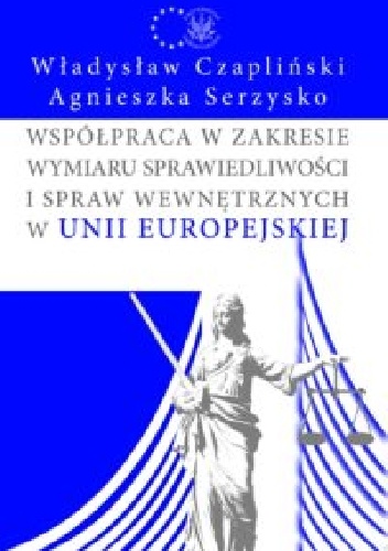 Współpraca w zakresie wymiaru sprawiedliwości i spraw wewnętrznych Unii Europejskiej - Władysław Czapliński, Agnieszka Serzysko