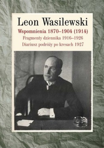 Wspomnienia 1870-1904 (1914). Fragmenty dziennika 1916-1926. Diariusz podróży po kresach 1927 - Leon Wasilewski