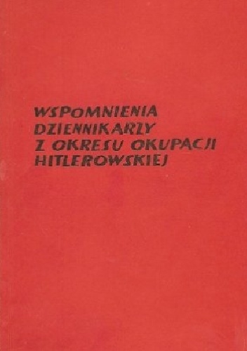 Wspomnienia dziennikarzy z okresu okupacji hitlerowskiej - praca zbiorowa