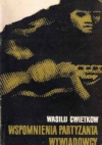 WSPOMNIENIA PARTYZANTA WYWIADOWCY - Wasilij Cwietkow