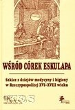 Wśród córek Eskulapa-szkice z dziejów medycyny i higieny w Rzeczypospolotej XVI-XVII wieku - praca zbiorowa