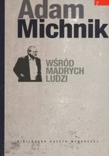 Wśród mądrych ludzi (teksty rozproszone z lat 1983-2009, cz. VII) - Adam Michnik