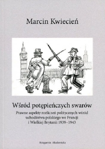 Wśród potępieńczych swarów. Prawne aspekty rozliczeń politycznych wśród uchodźstwa polskiego we Francji i w Wielkiej Brytanii - Marcin Kwiecień