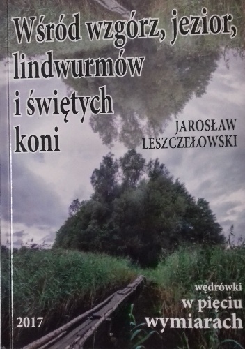 Wśród wzgórz, jezior, lindwurmów i świętych koni. Wędrówki w pięciu wymiarach po ziemi drawskiej - Jarosław Leszczełowski