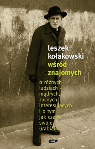 Wśród znajomych. O różnych ludziach – mądrych, zacnych, interesujących i o tym, jak czasy swoje urabiali - Leszek Kołakowski