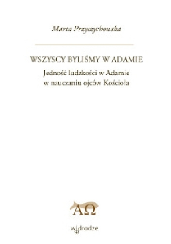 Wszyscy byliśmy w Adamie. Jedność ludzkości w Adamia w nauczaniu ojców Kościoła. - Marta Przyszychowska