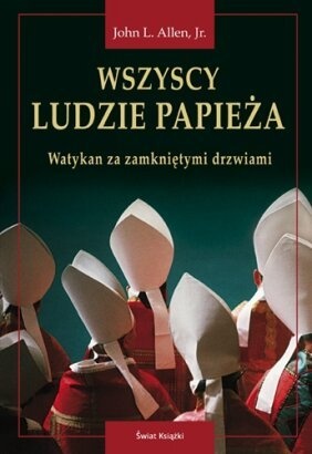 Wszyscy ludzie papieża. Watykan za zamkniętymi drzwiami. - John L. Allen Jr.