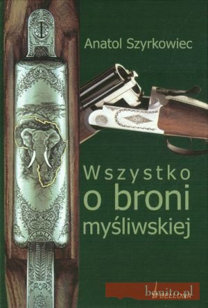 Wszystko o broni myśliwskiej. Wydanie VII - Anatol Szyrkowiec