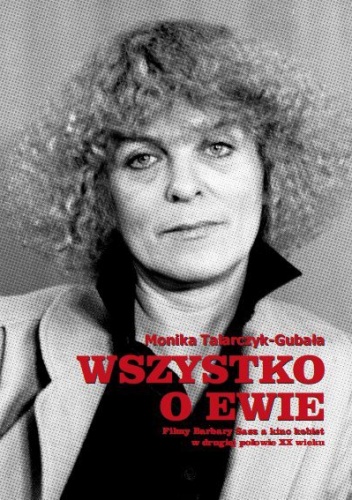Wszystko o Ewie. Filmy Barbary Sass a kino kobiet w drugiej połowie XX wieku - Monika Talarczyk-Gubała