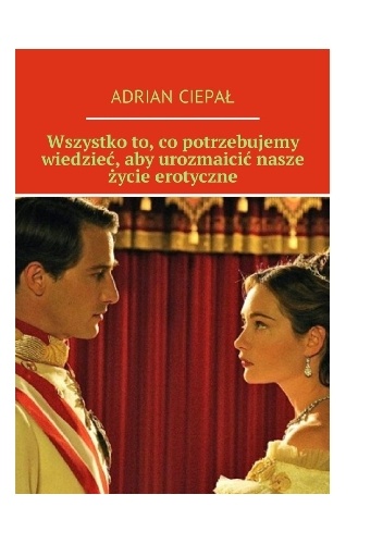 Wszystko to co potrzebujemy wiedzieć, aby urozmaicić nasze życie erotyczne - Adrian Ciepał