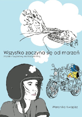 Wszystko zaczyna się od marzeń. Zapiski z wyprawy motocyklowej. - Weronika Kwapisz